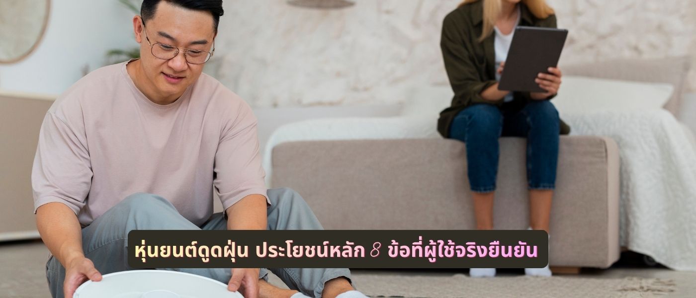 หุ่นยนต์ดูดฝุ่น ประโยชน์หลัก 8 ข้อที่ผู้ใช้จริงยืนยัน 